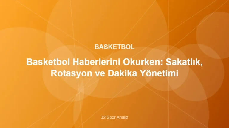 Basketbol Haberlerini Okurken: Sakatlık, Rotasyon ve Dakika Yönetimi – 32 Spor Analiz kapak görseli